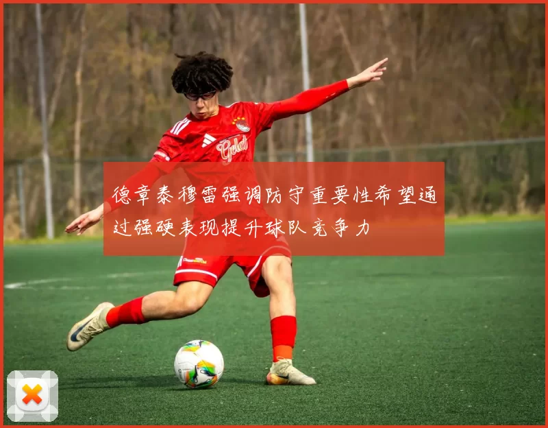 德章泰穆雷强调防守重要性希望通过强硬表现提升球队竞争力