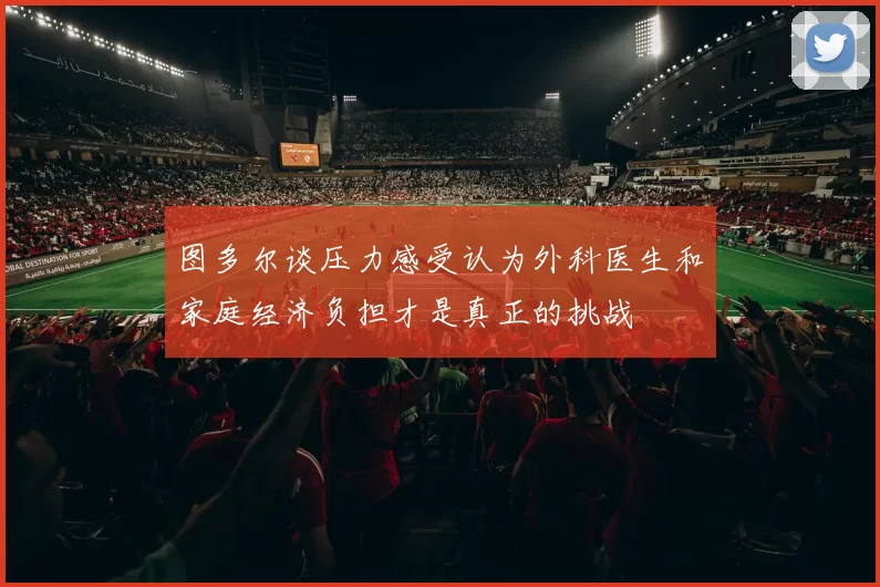 图多尔谈压力感受认为外科医生和家庭经济负担才是真正的挑战