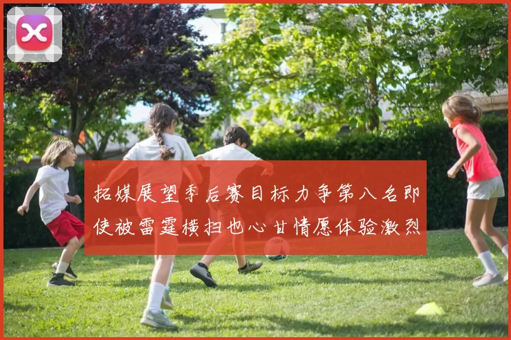 拓媒展望季后赛目标力争第八名即使被雷霆横扫也心甘情愿体验激烈竞争