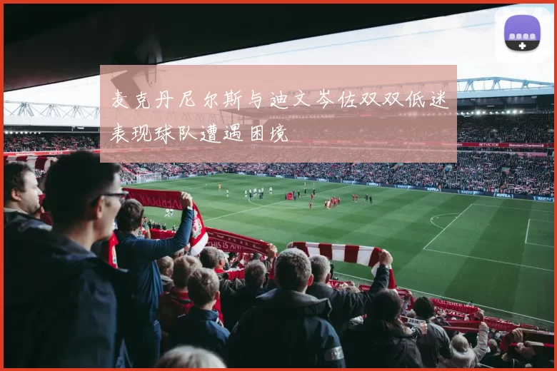 麦克丹尼尔斯与迪文岑佐双双低迷表现球队遭遇困境