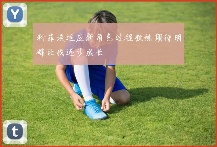 科菲谈适应新角色过程教练期待明确让我逐步成长