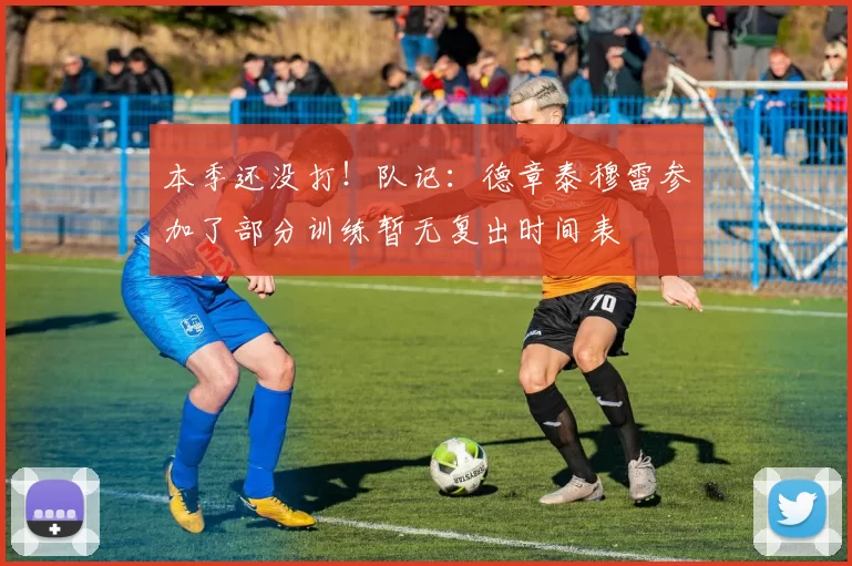 本季还没打！队记：德章泰穆雷参加了部分训练暂无复出时间表