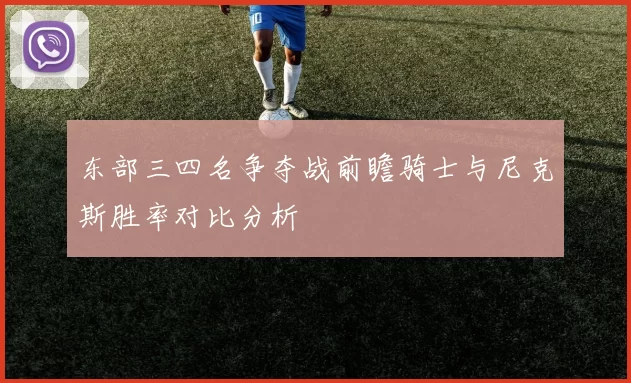 东部三四名争夺战前瞻骑士与尼克斯胜率对比分析